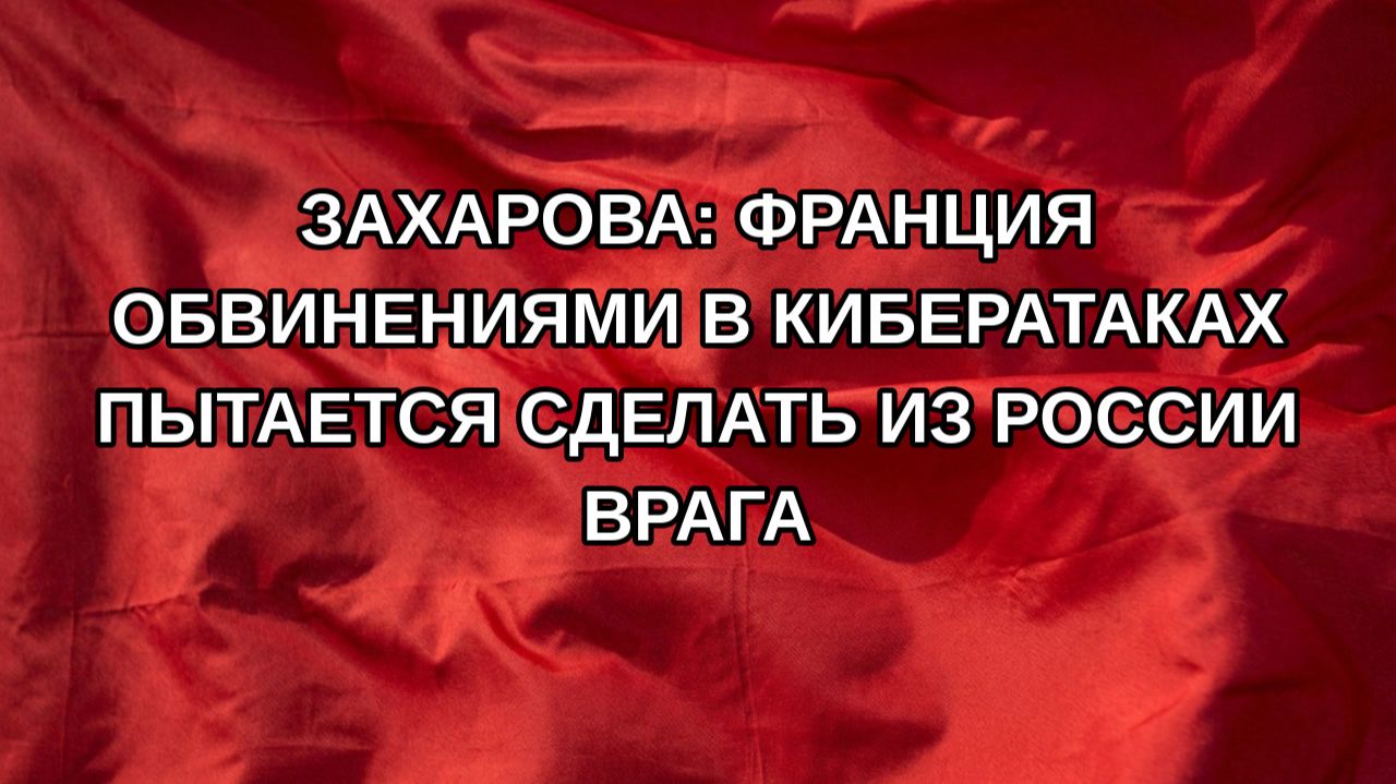 Захарова: Франция обвинениями в кибератаках пытается сделать из России врага