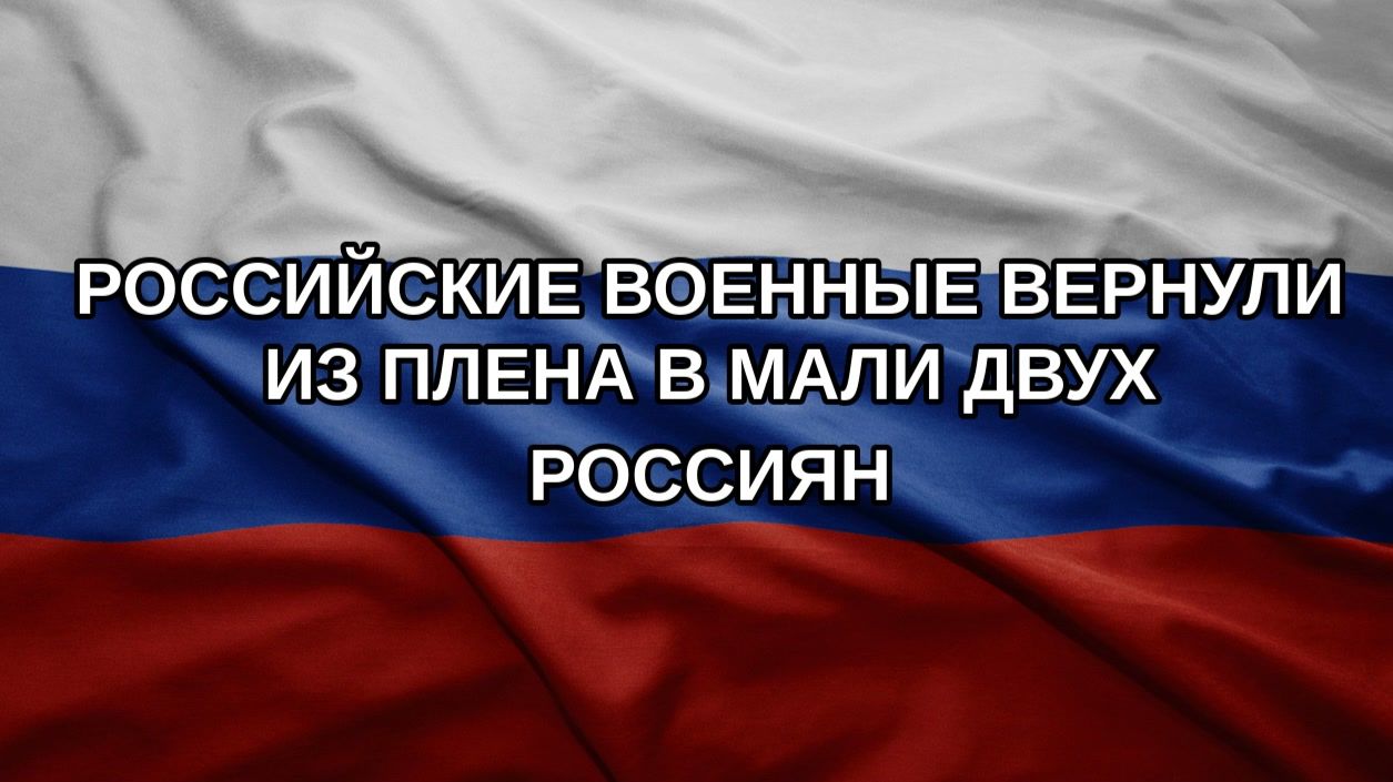 Российские военные вернули из плена в Мали двух россиян