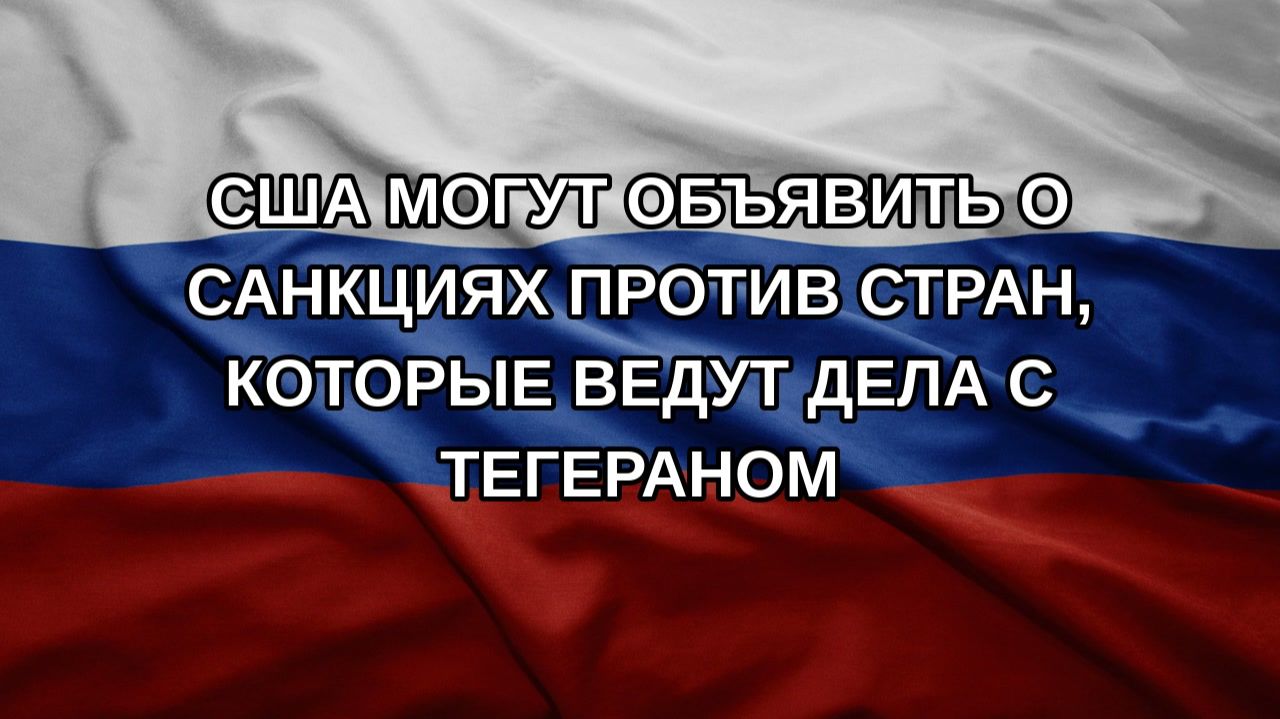 США могут объявить о санкциях против стран которые ведут дела с Тегераном
