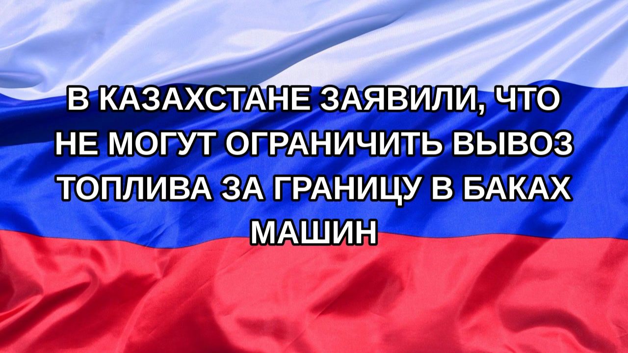 |Н. РФ| В Казахстане заявили, что не могут ограничить вывоз топлива за границу в баках машин