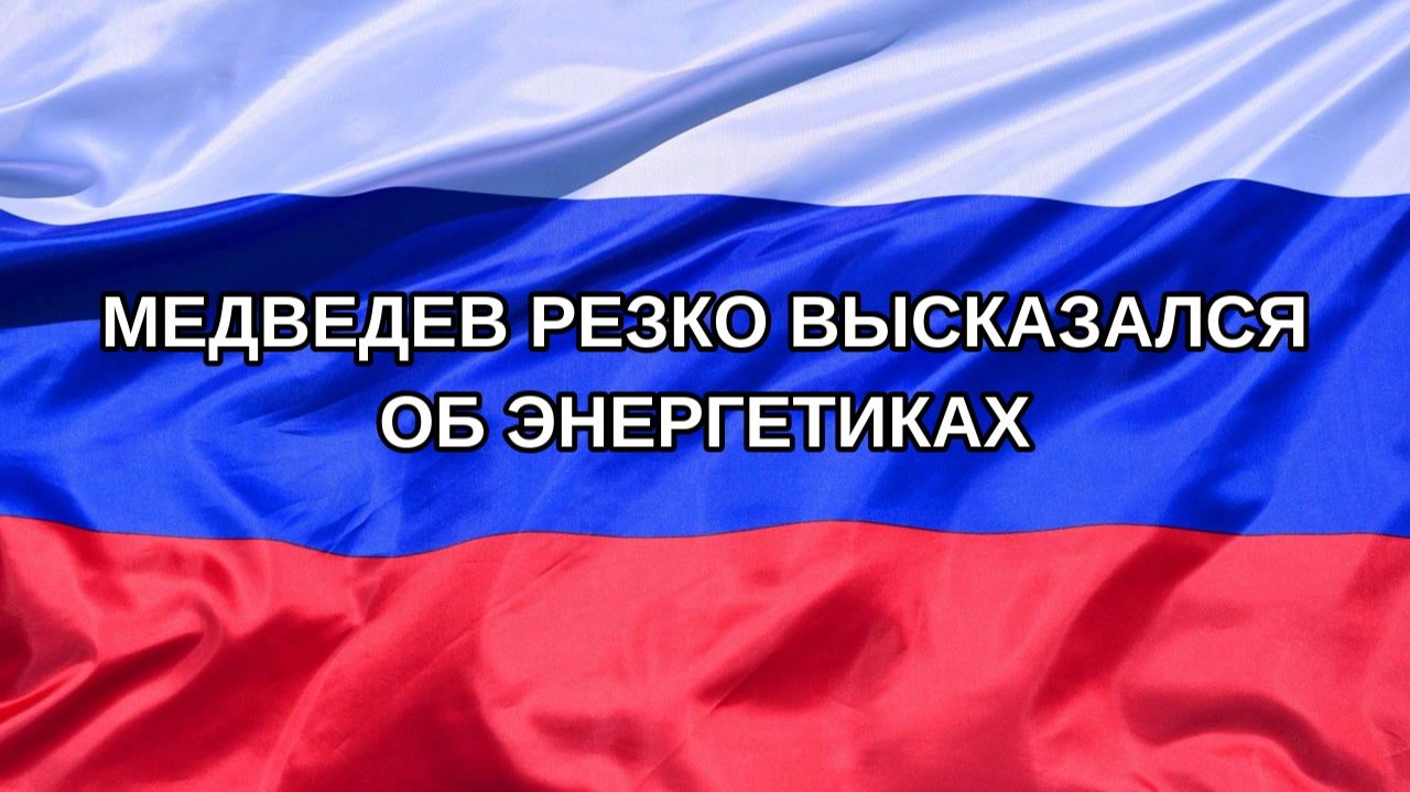Н. РФ Медведев резко высказался об энергетиках