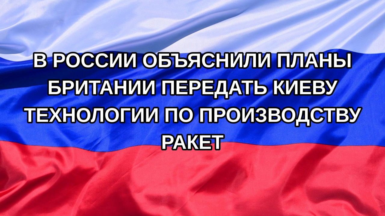 |Н. РФ| В России объяснили планы Британии передать Киеву технологии по производству ракет