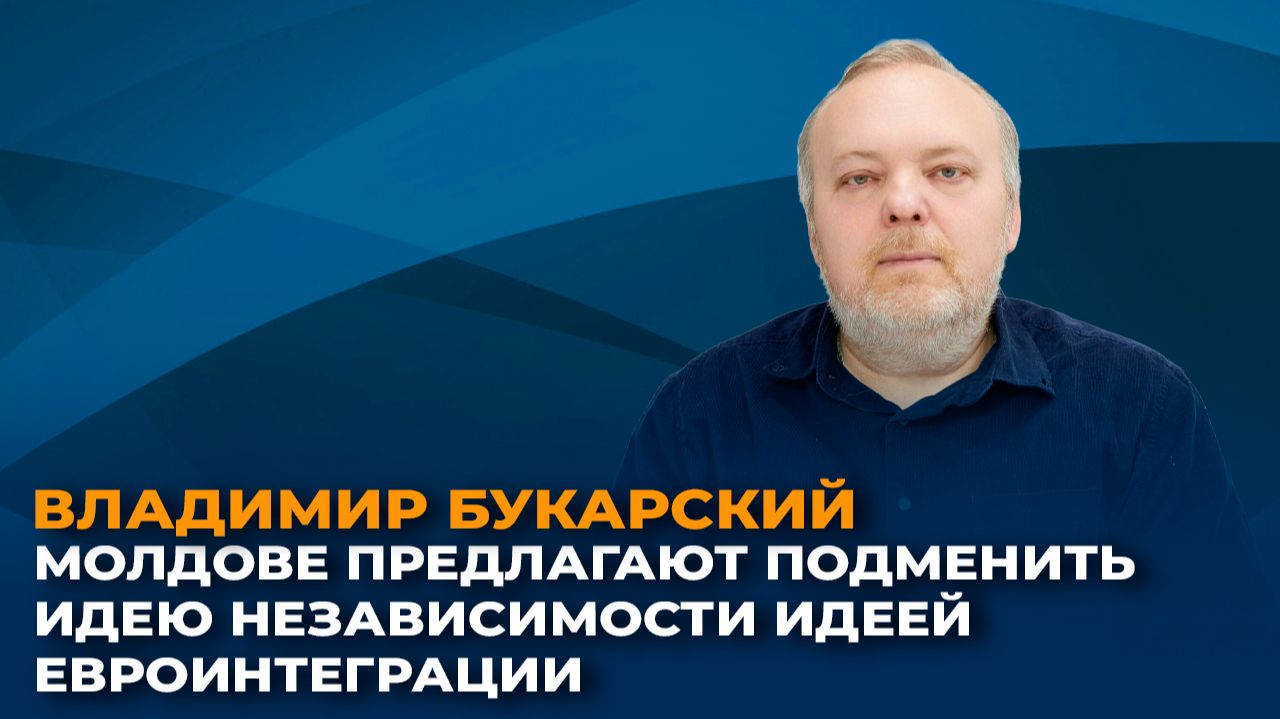 Владимир Букарский: Молдове предлагают подменить идею независимости идеей евроинтеграции
