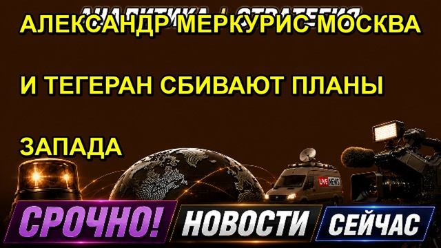 АЛЕКСАНДР МЕРКУРИС МОСКВА И ТЕГЕРАН СБИВАЮТ ПЛАНЫ ЗАПАДА