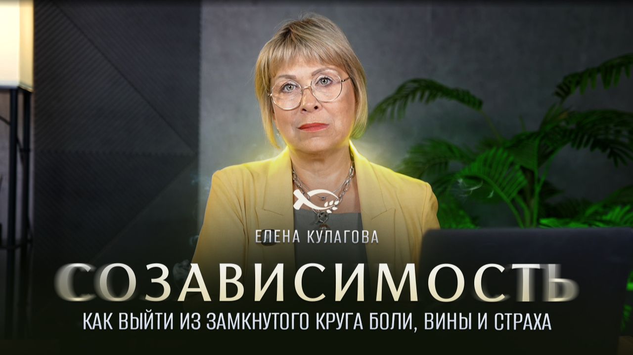 🔴 «СОЗАВИСИМОСТЬ. Как ВЫЙТИ из замкнутого круга БОЛИ, ВИНЫ и СТРАХА». Елена КУЛАГОВА. Вебинар.
