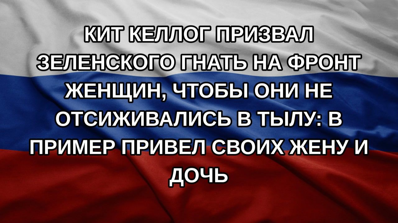 Кит Келлог призвал Зеленского гнать на фронт женщин чтобы они не отсиживались в тылу: в пример пр