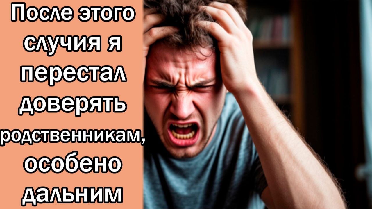 После этого случия я перестал доверять родственникам, особенно дальним