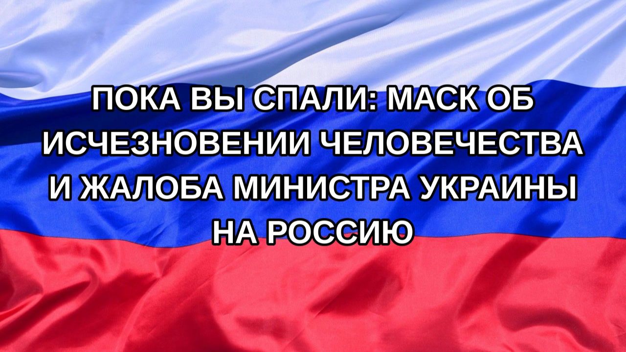 Н. РФ Пока вы спали: Маск об исчезновении человечества и жалоба министра Украины на Россию
