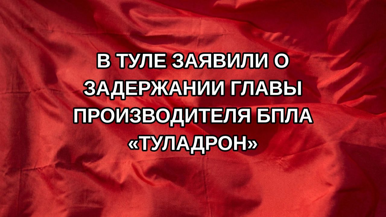 В Туле заявили о задержании главы производителя БПЛА «ТулаДрон»
