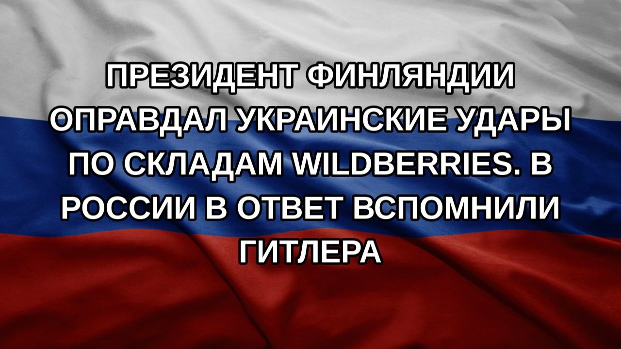 Президент Финляндии оправдал украинские удары по складам Wildberries. В России в ответ вспомнили Г
