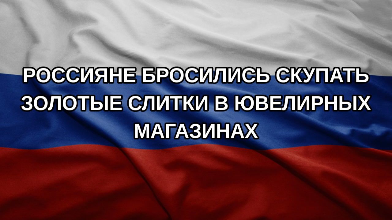 Россияне бросились скупать золотые слитки в ювелирных магазинах