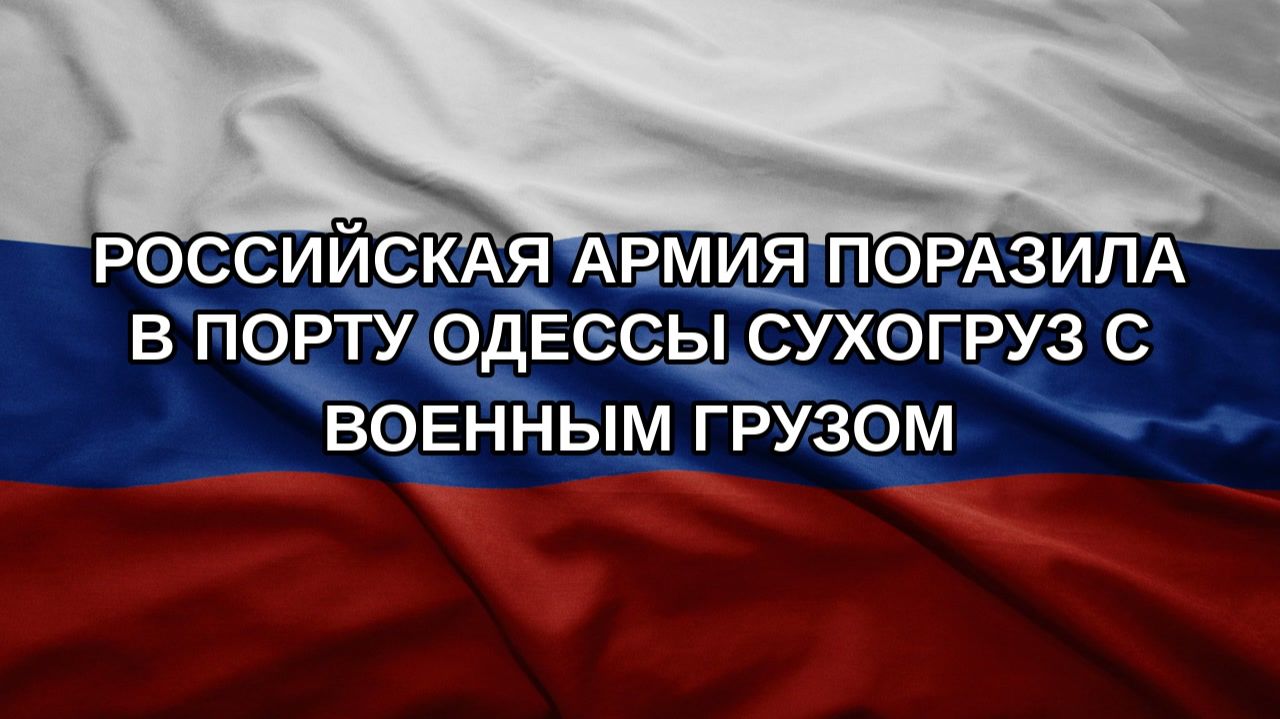 Российская армия поразила в порту Одессы сухогруз с военным грузом