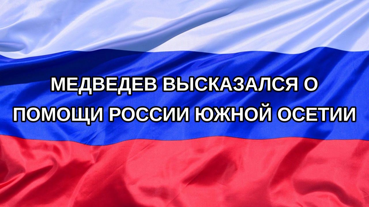 |Н. РФ| Медведев высказался о помощи России Южной Осетии