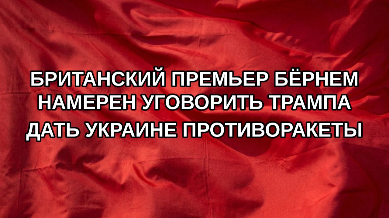 Британский премьер Бёрнем намерен уговорить Трампа дать Украине противоракеты