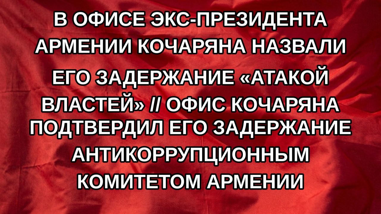 В офисе экс-президента Армении Кочаряна назвали его задержание «атакой властей» // Офис Кочаряна п