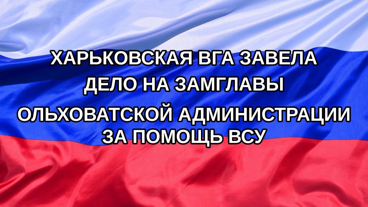 Н. РФ Харьковская ВГА завела дело на замглавы Ольховатской администрации за помощь ВСУ