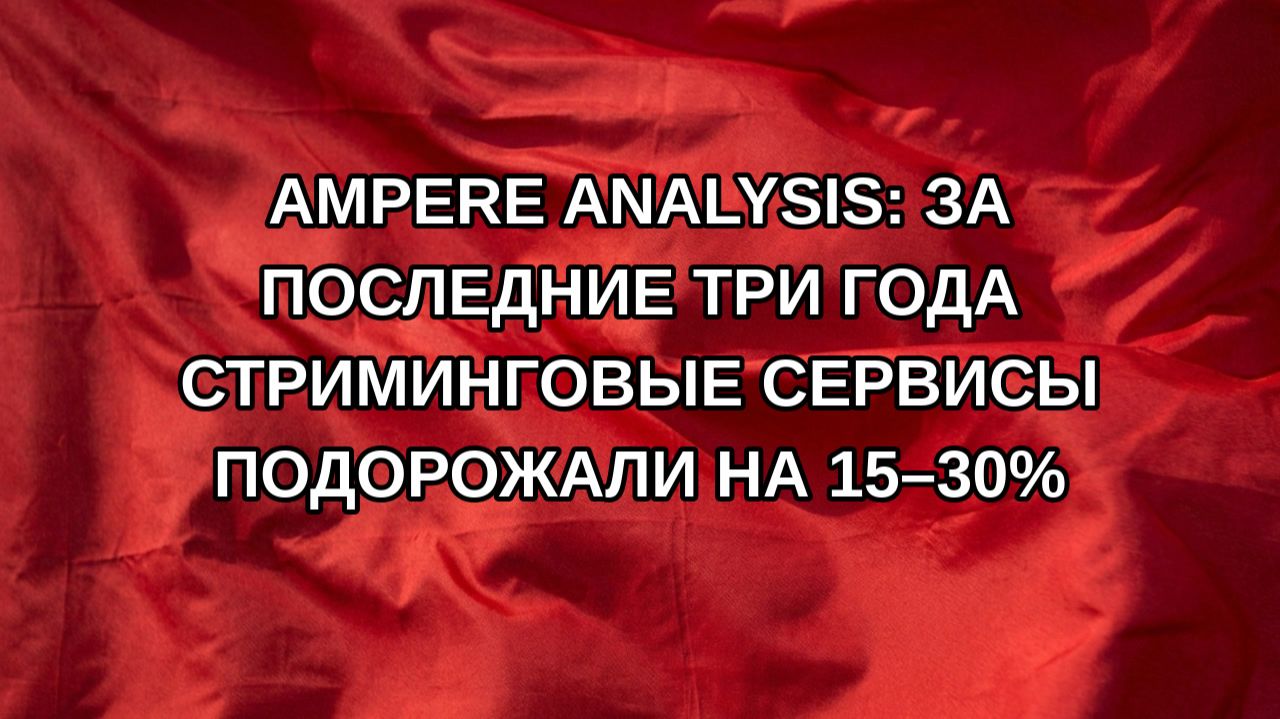 Ampere Analysis: за последние три года стриминговые сервисы подорожали на 15–30%