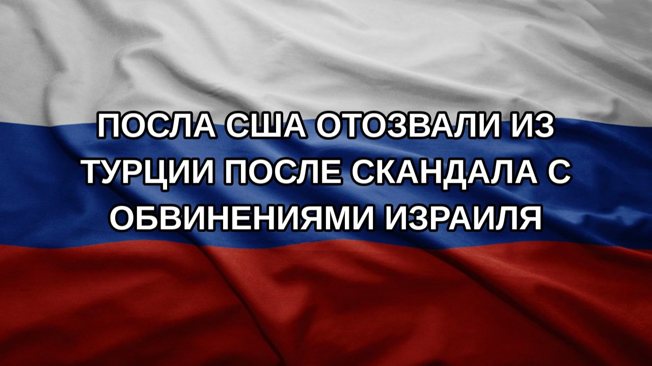 Посла США отозвали из Турции после скандала с обвинениями Израиля