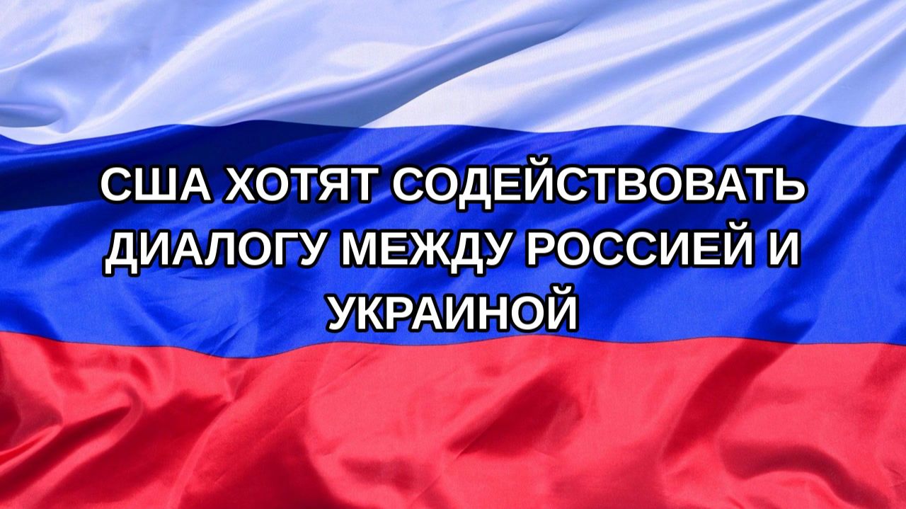 |Н. РФ| США хотят содействовать диалогу между Россией и Украиной