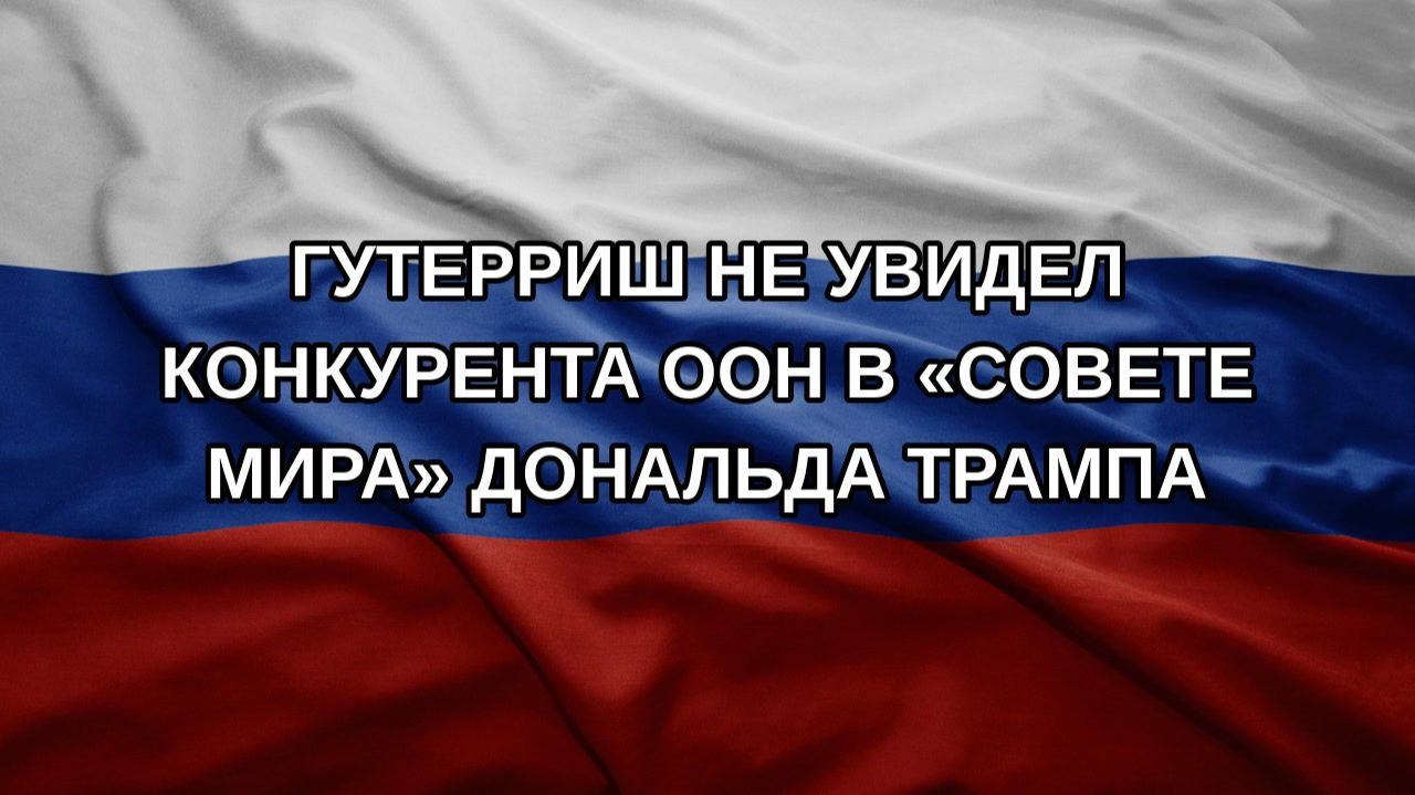 Гутерриш не увидел конкурента ООН в «Совете мира» Дональда Трампа