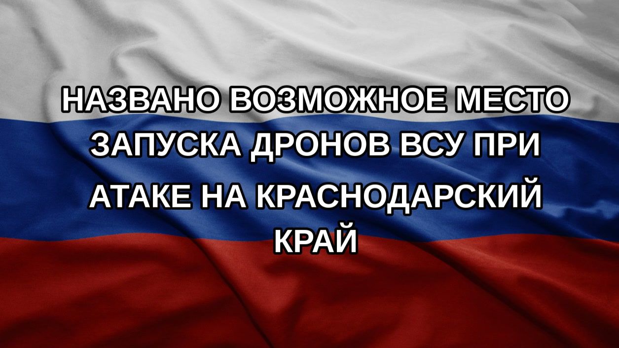 Названо возможное место запуска дронов ВСУ при атаке на Краснодарский край