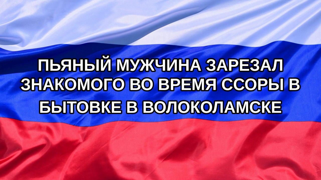 |Н. РФ| Пьяный мужчина зарезал знакомого во время ссоры в бытовке в Волоколамске