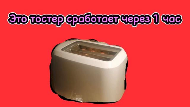 этот тостер сработает через 1 час