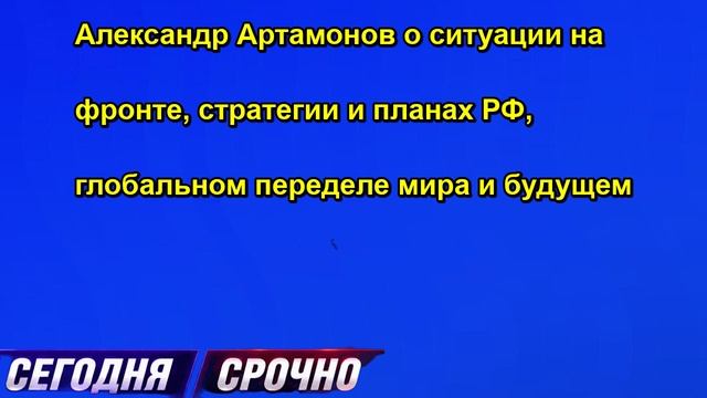 Александр Артамонов о ситуации на фронте, стратегии и планах РФ, глобальном переделе мира и будущем
