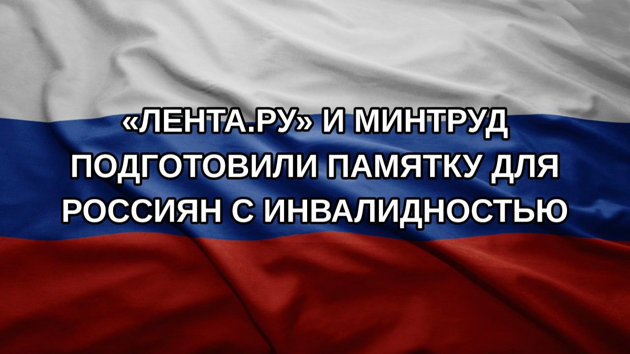 «Лента.ру» и Минтруд подготовили памятку для россиян с инвалидностью