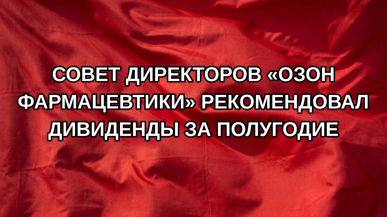 Совет директоров «Озон Фармацевтики» рекомендовал дивиденды за полугодие