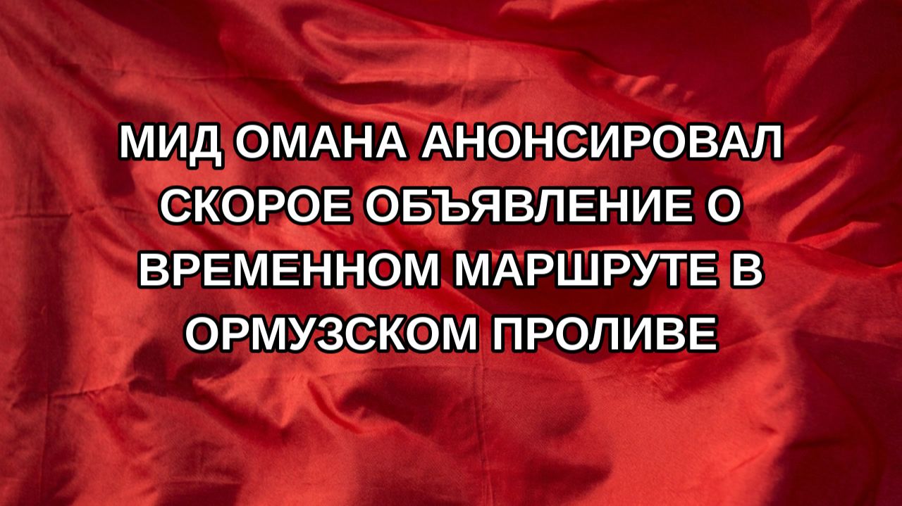 МИД Омана анонсировал скорое объявление о временном маршруте в Ормузском проливе