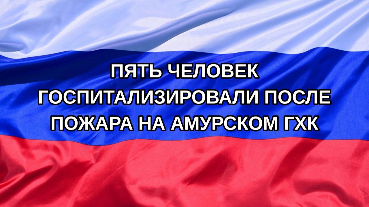|Н. РФ| Пять человек госпитализировали после пожара на Амурском ГХК