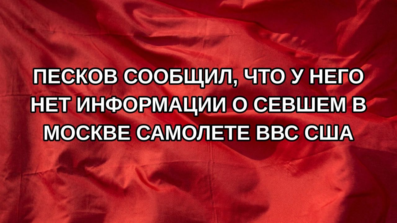 Песков сообщил, что у него нет информации о севшем в Москве самолете ВВС США