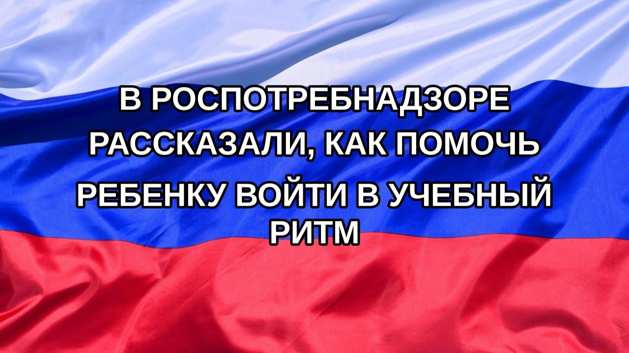 Н. РФ В Роспотребнадзоре рассказали как помочь ребенку войти в учебный ритм