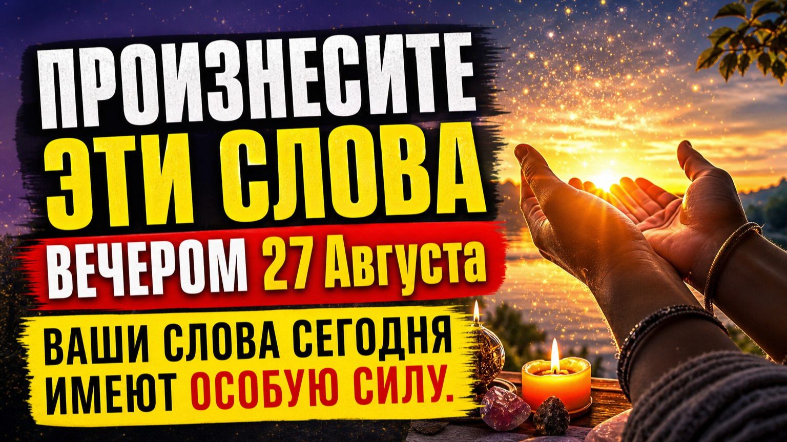 ПРОИЗНЕСИТЕ ЭТИ СЛОВА ВЕЧЕРОМ 27 Августа. ВАШИ СЛОВА СЕГОДНЯ ИМЕЮТ ОСОБУЮ СИЛУ.