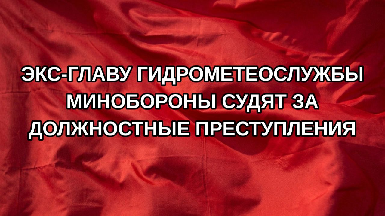 Экс-главу гидрометеослужбы Минобороны судят за должностные преступления