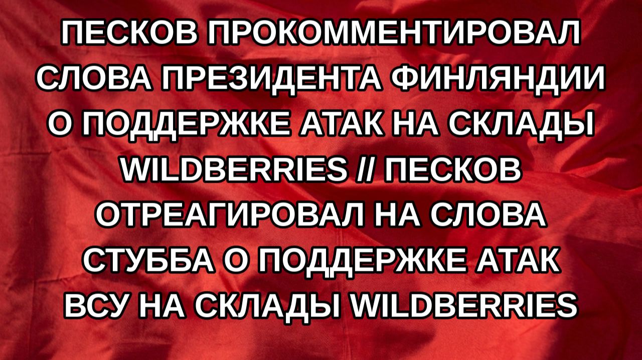 Песков прокомментировал слова президента Финляндии о поддержке атак на склады Wildberries // Песко
