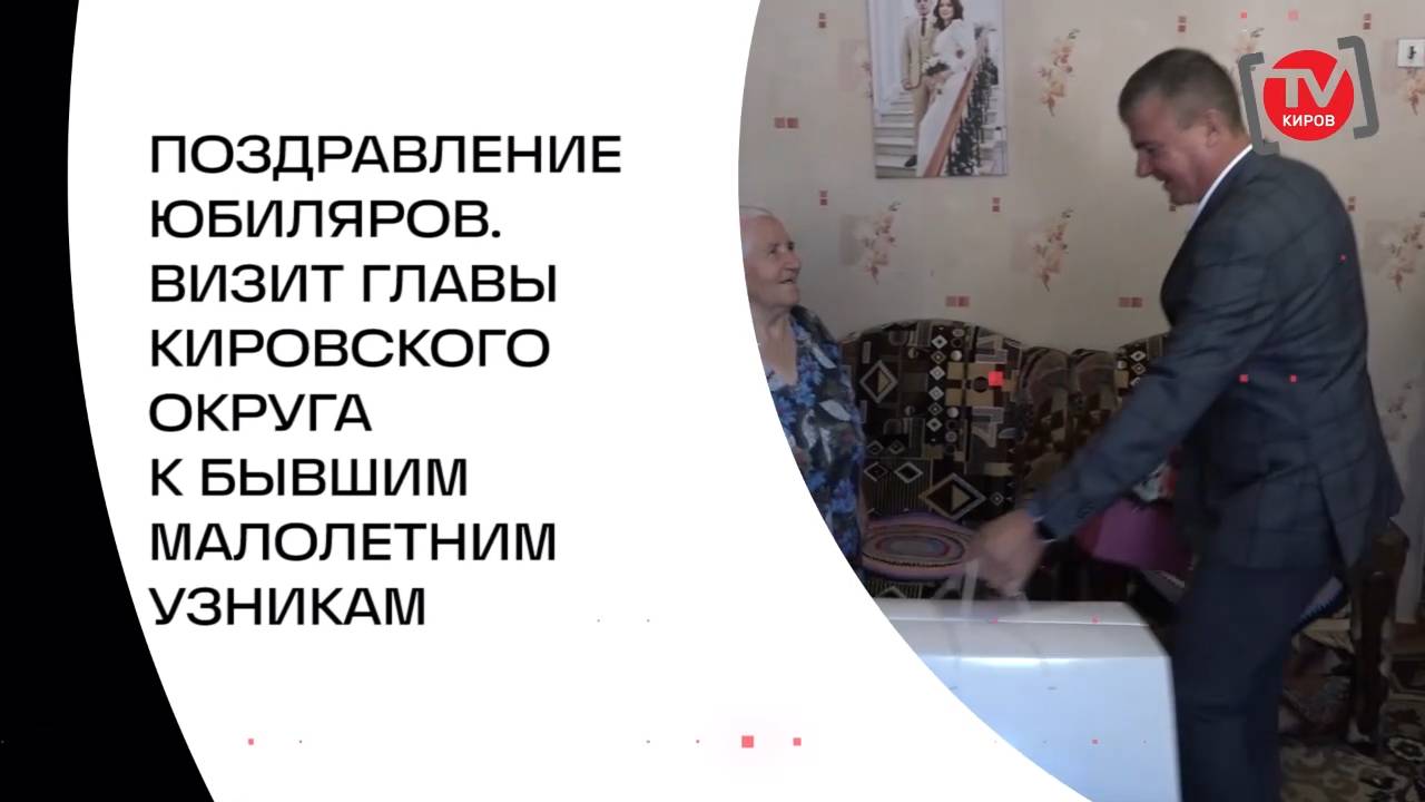 ПОЗДРАВЛЕНИЕ ЮБИЛЯРОВ. ВИЗИТ ГЛАВЫ КИРОВСКОГО ОКРУГА К БЫВШИМ МАЛОЛЕТНИМ УЗНИКАМ