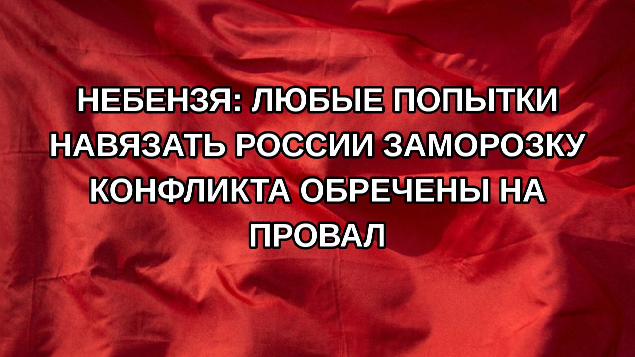 Небензя: любые попытки навязать России заморозку конфликта обречены на провал