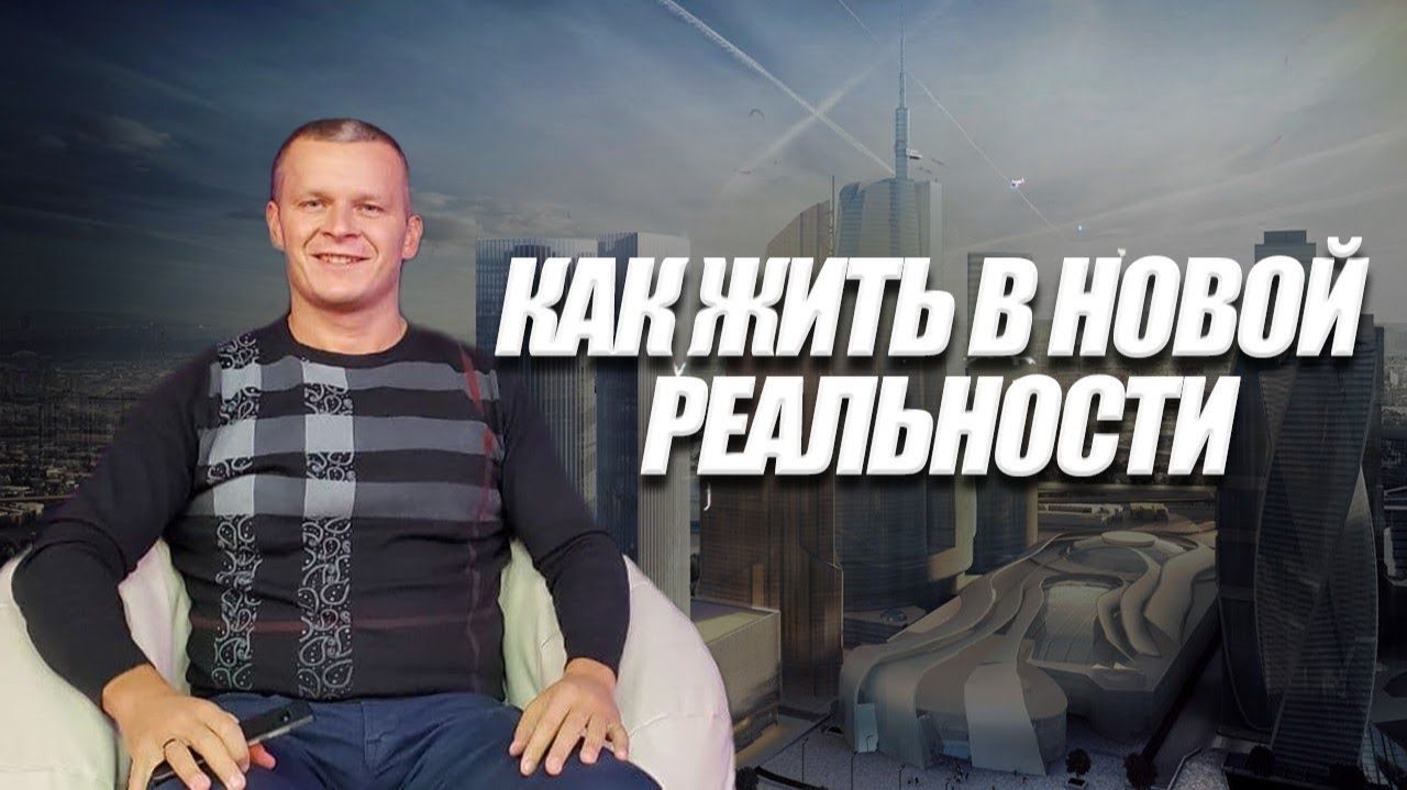 КАК ЖИТЬ В НОВОЙ РЕАЛЬНОСТИ. Андрей Яковишин