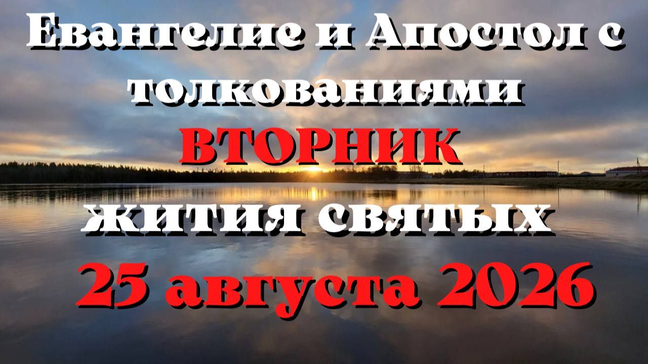 Евангелие дня 25 АВГУСТА 2026 с толкованием.  Апостол дня.  Жития Святых.
