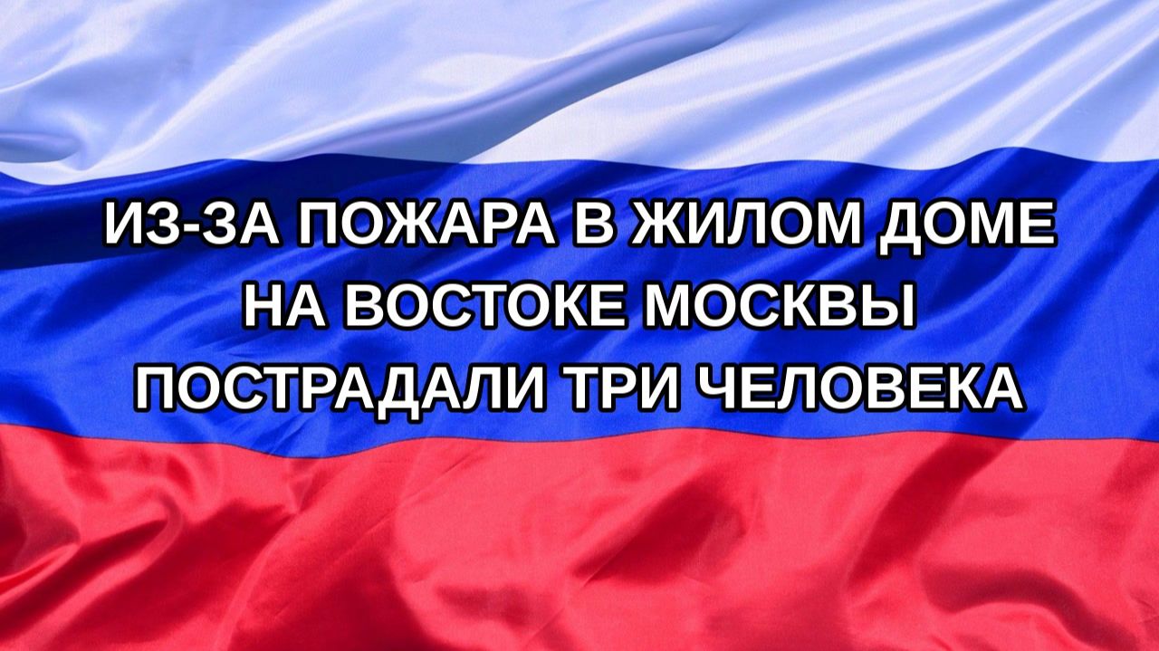Н. РФ Из-за пожара в жилом доме на востоке Москвы пострадали три человека