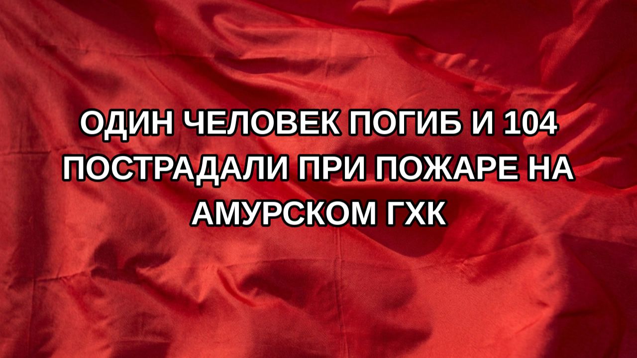 Один человек погиб и 104 пострадали при пожаре на Амурском ГХК