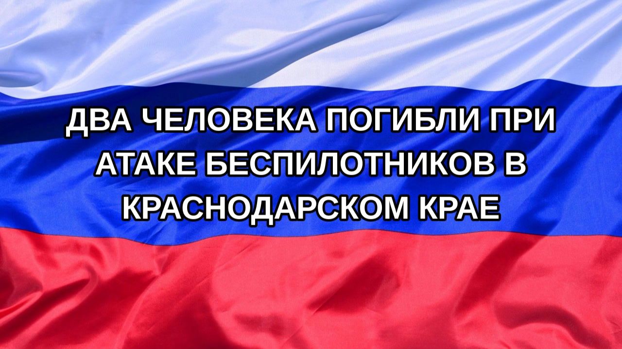 |Н. РФ| Два человека погибли при атаке беспилотников в Краснодарском крае