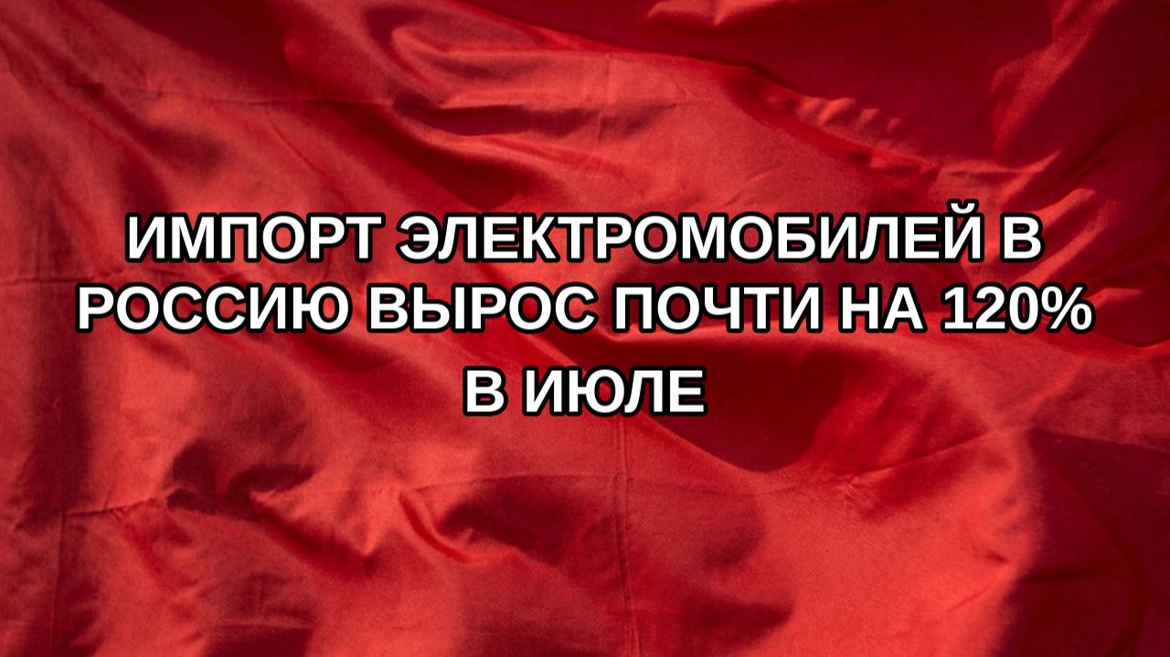 Импорт электромобилей в Россию вырос почти на 120 в июле
