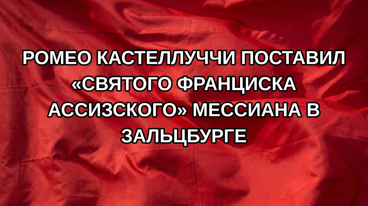 Ромео Кастеллуччи поставил Святого Франциска Ассизского Мессиана в Зальцбурге