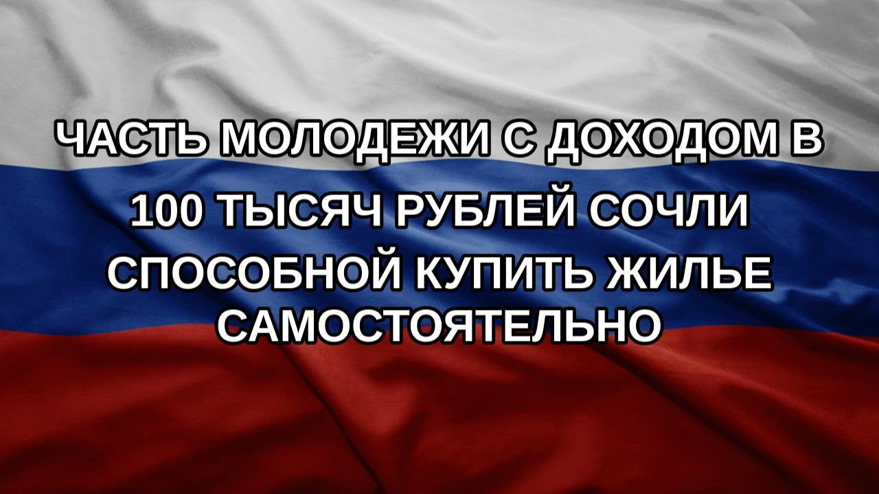 Часть молодежи с доходом в 100 тысяч рублей сочли способной купить жилье самостоятельно