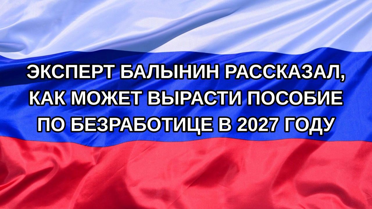 |Н. РФ| Эксперт Балынин рассказал, как может вырасти пособие по безработице в 2027 году