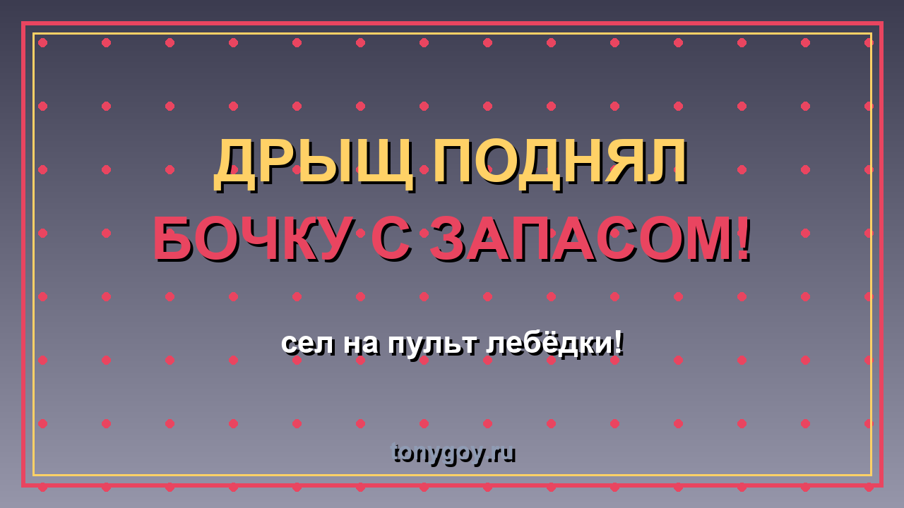 ДРЫЩ случайно поднял лебёдкой бочку с запасом!