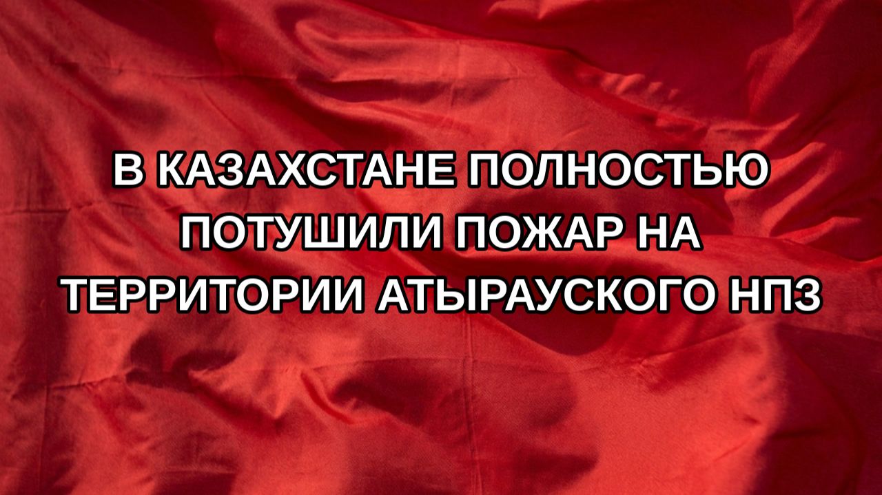 В Казахстане полностью потушили пожар на территории Атырауского НПЗ